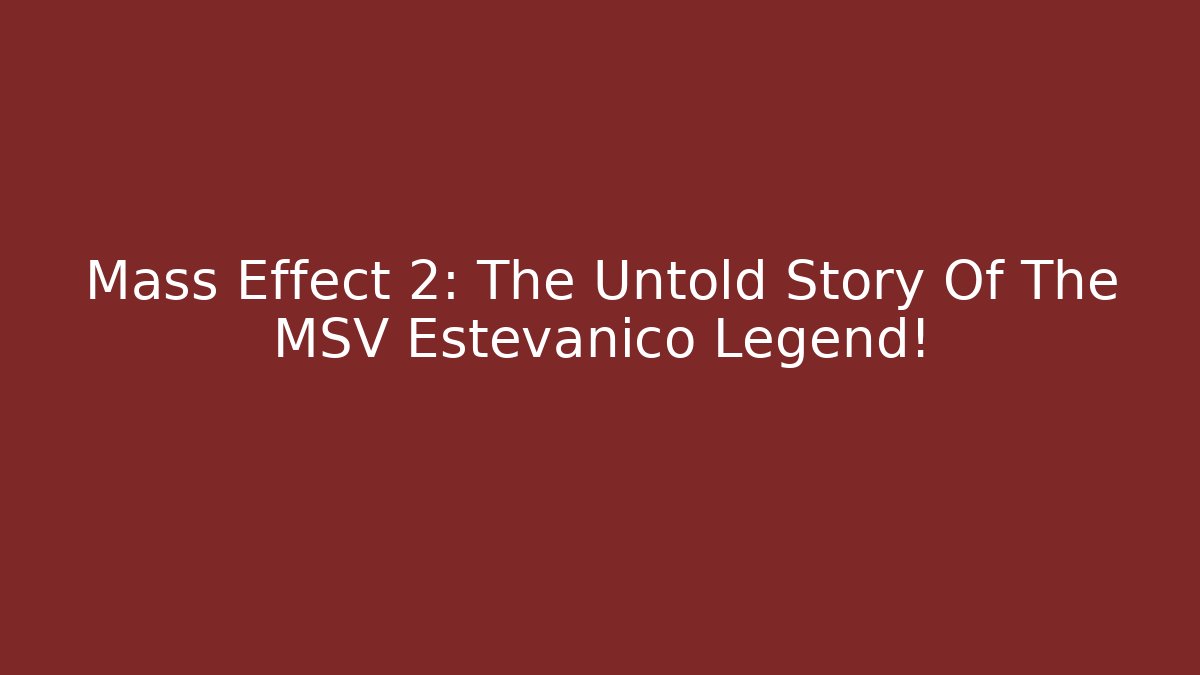 Mass Effect 2: The Untold Story Of The MSV Estevanico Legend!