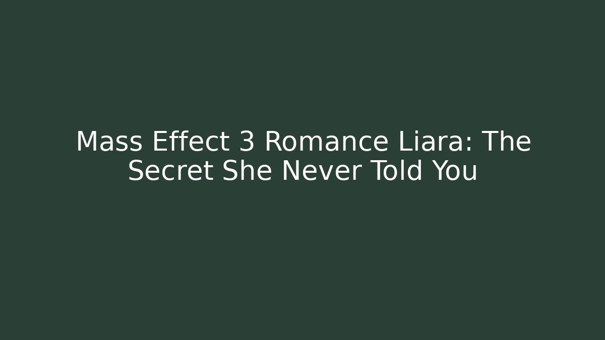 Mass Effect 3 Romance Liara: The Secret She Never Told You