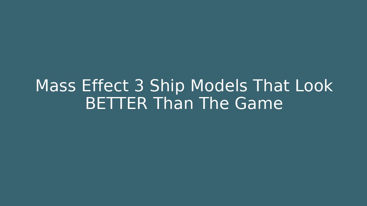 Mass Effect 3 Ship Models That Look BETTER Than The Game
