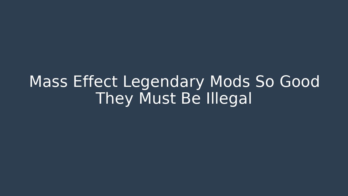 Mass Effect Legendary Mods So Good They Must Be Illegal