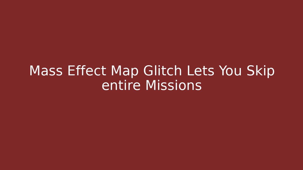 Mass Effect Map Glitch Lets You Skip entire Missions