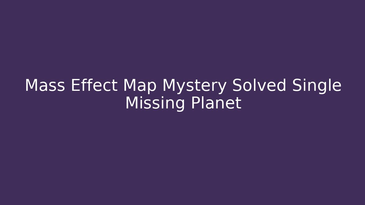 Mass Effect Map Mystery Solved Single Missing Planet