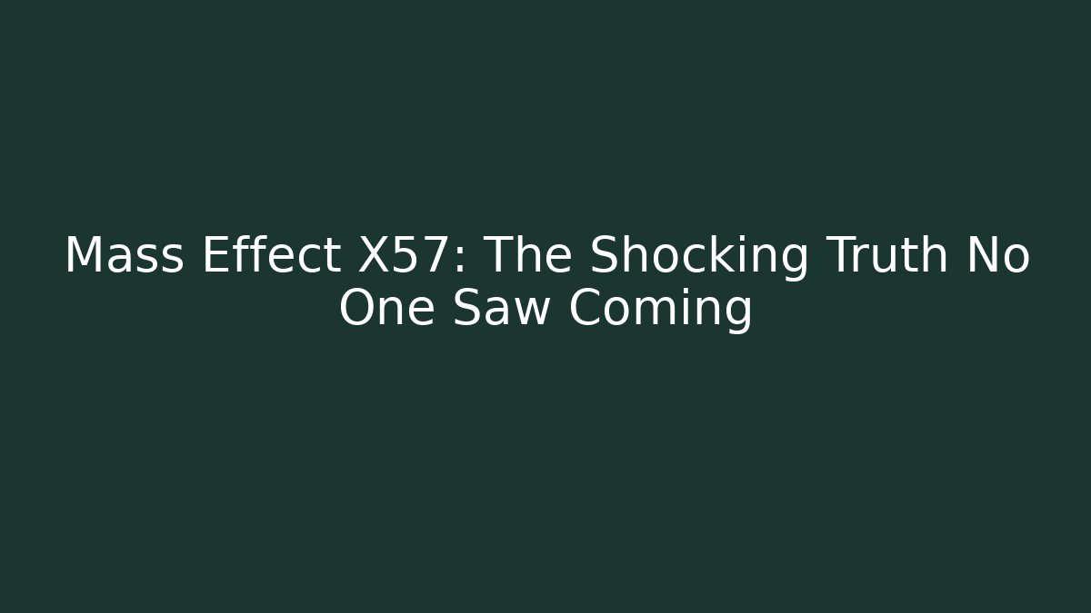 Mass Effect X57: The Shocking Truth No One Saw Coming
