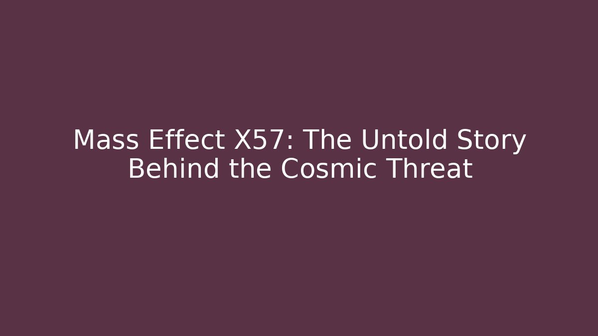 Mass Effect X57: The Untold Story Behind the Cosmic Threat