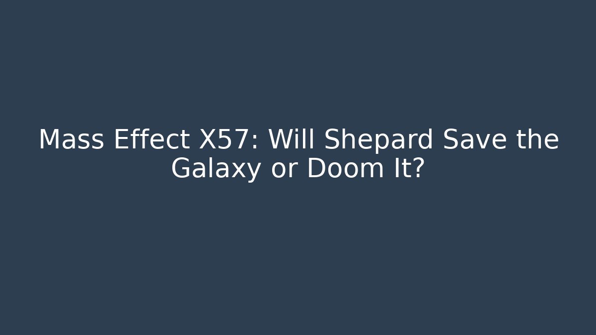 Mass Effect X57: Will Shepard Save the Galaxy or Doom It?