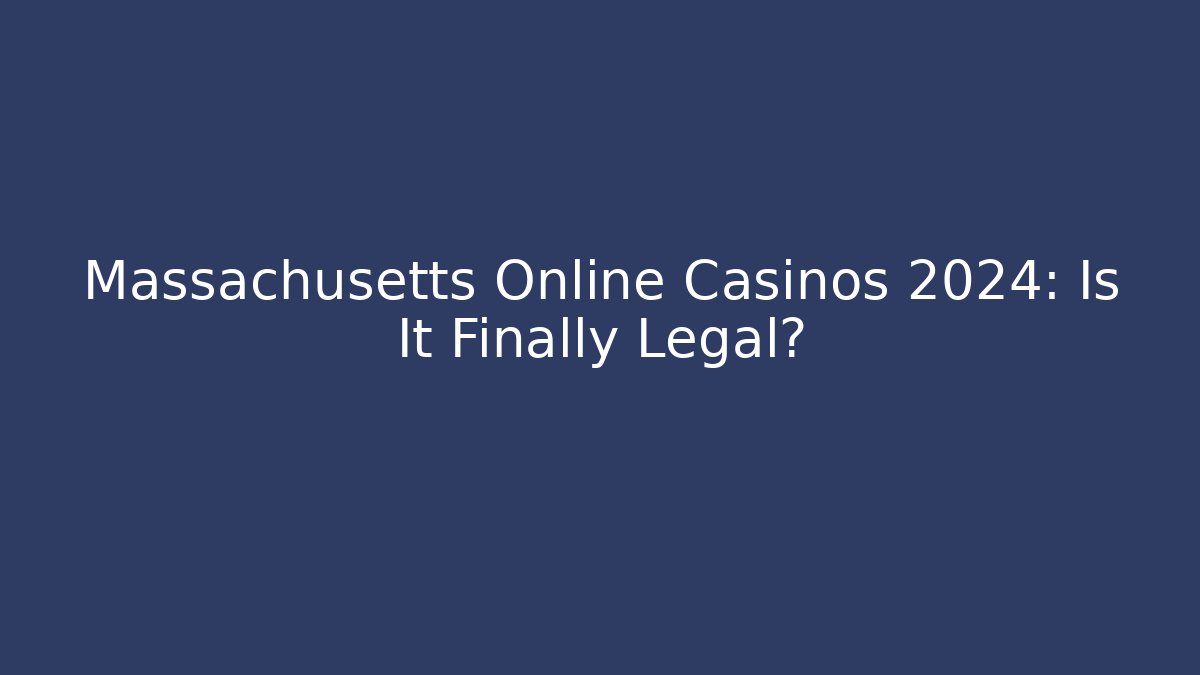 Massachusetts Online Casinos 2024: Is It Finally Legal?