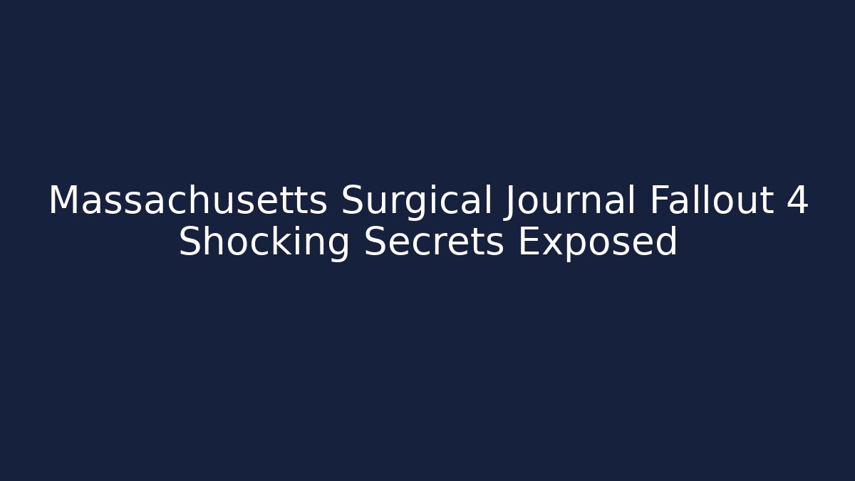 Massachusetts Surgical Journal Fallout 4 Shocking Secrets Exposed