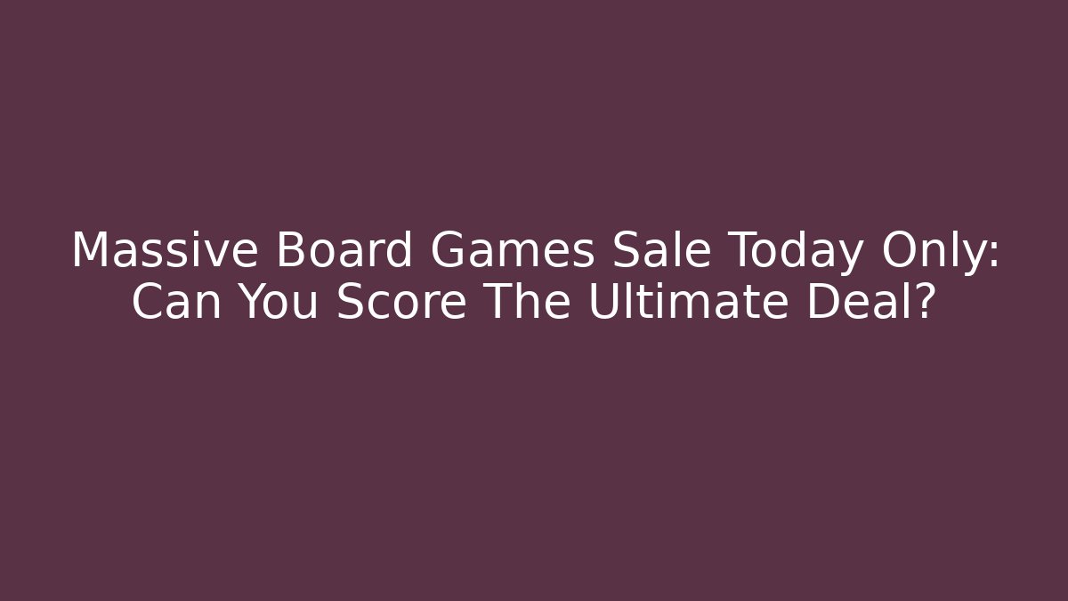 Massive Board Games Sale Today Only: Can You Score The Ultimate Deal?