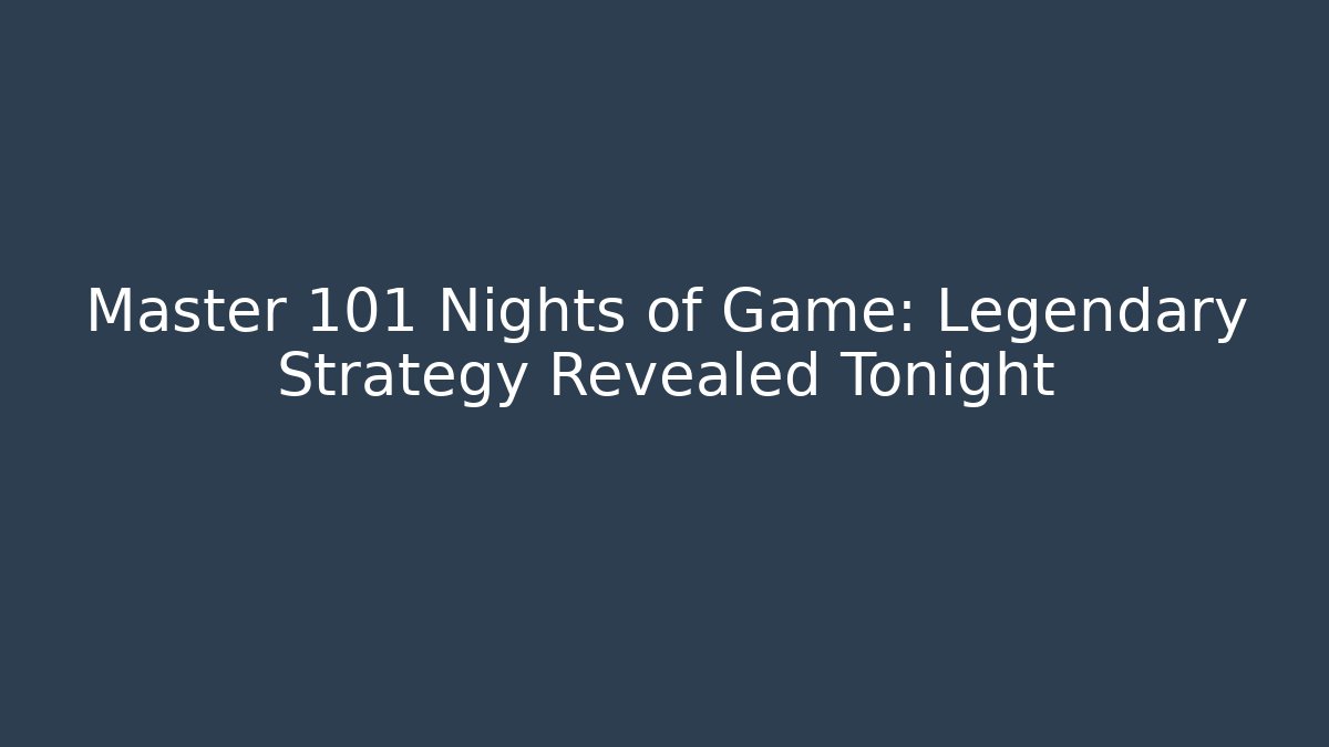 Master 101 Nights of Game: Legendary Strategy Revealed Tonight