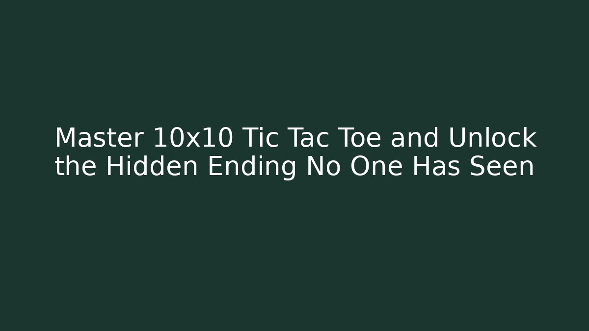Master 10x10 Tic Tac Toe and Unlock the Hidden Ending No One Has Seen
