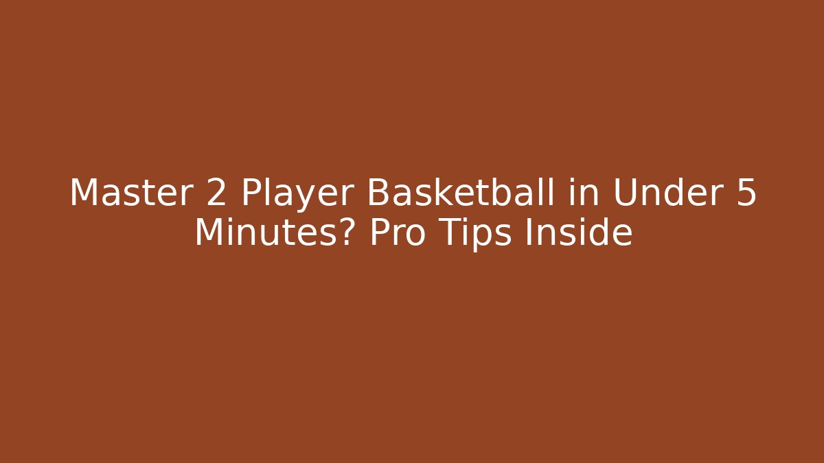 Master 2 Player Basketball in Under 5 Minutes? Pro Tips Inside