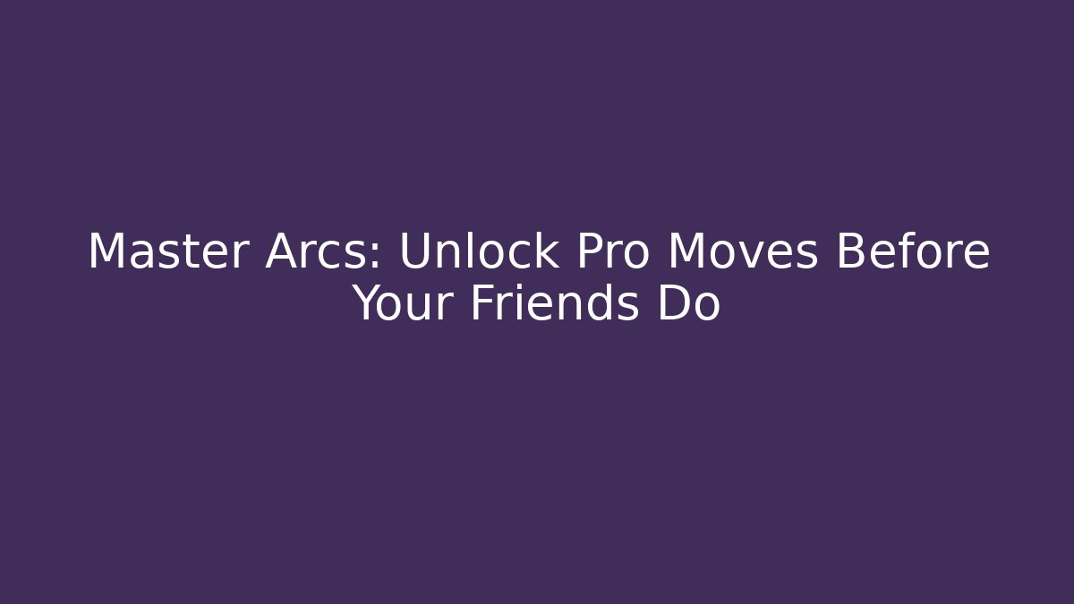 Master Arcs: Unlock Pro Moves Before Your Friends Do