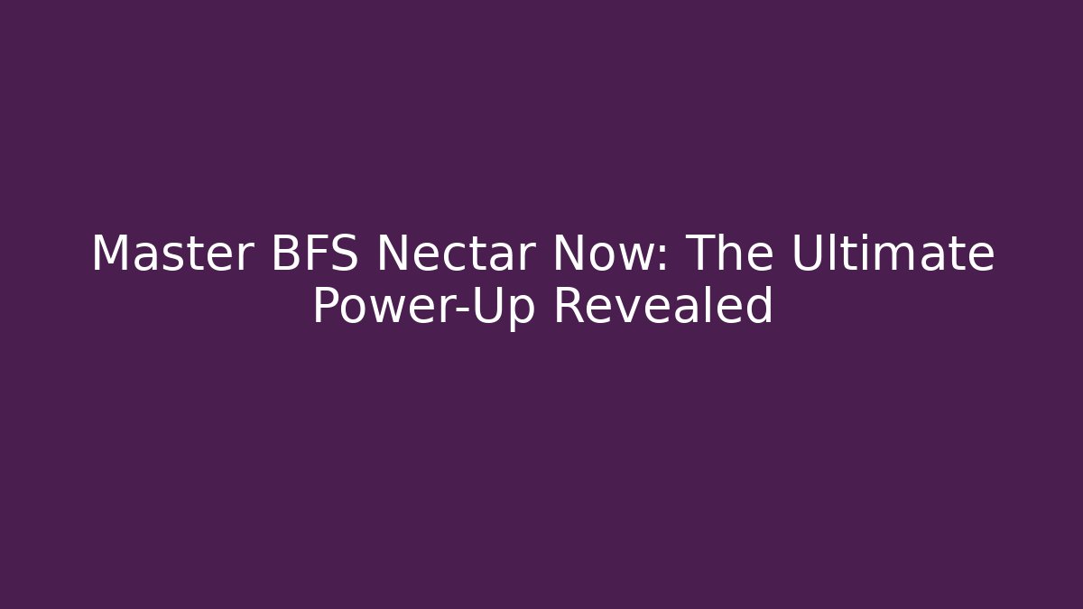 Master BFS Nectar Now: The Ultimate Power-Up Revealed