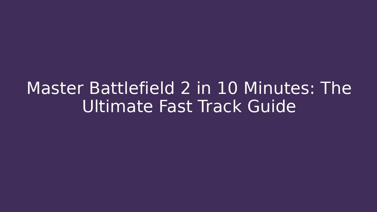 Master Battlefield 2 in 10 Minutes: The Ultimate Fast Track Guide