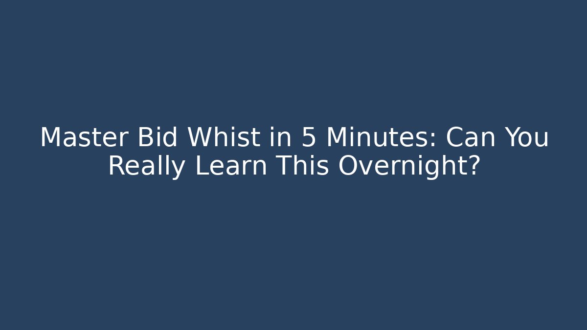 Master Bid Whist in 5 Minutes: Can You Really Learn This Overnight?