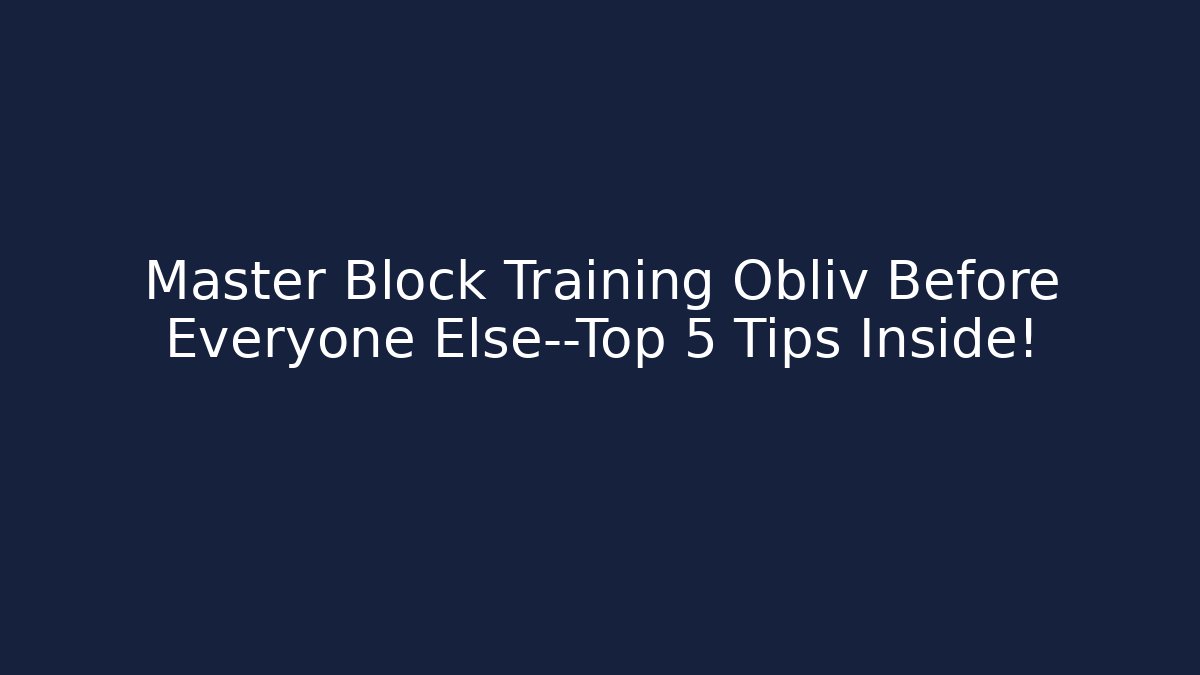Master Block Training Obliv Before Everyone Else—Top 5 Tips Inside!