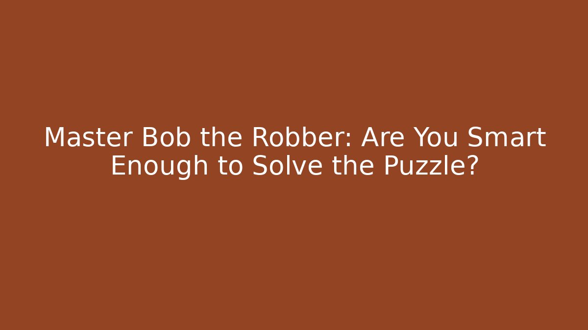 Master Bob the Robber: Are You Smart Enough to Solve the Puzzle?