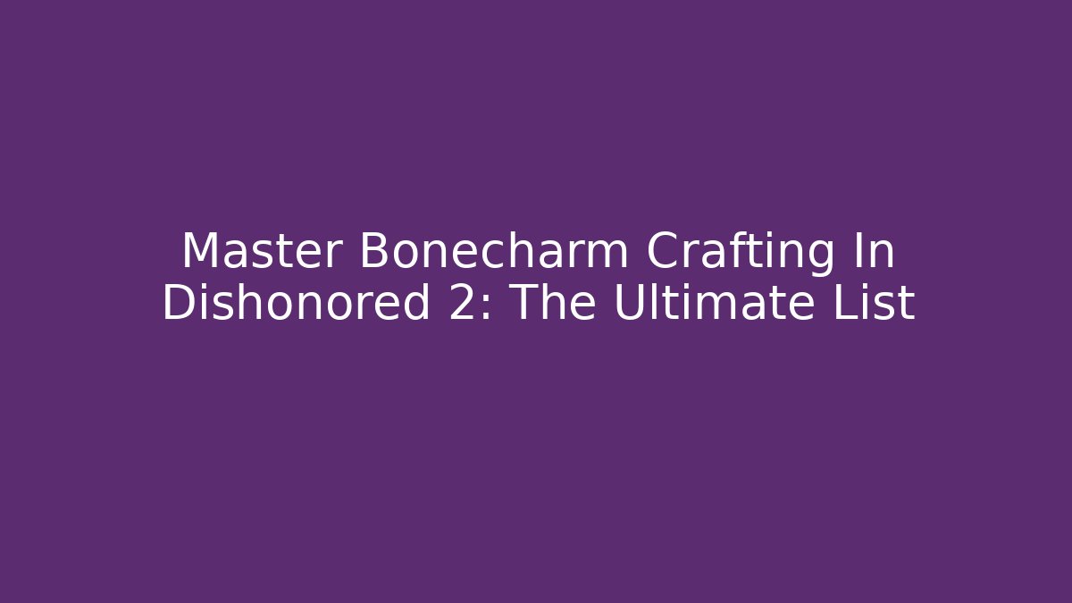 Master Bonecharm Crafting In Dishonored 2: The Ultimate List