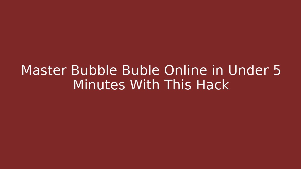 Master Bubble Buble Online in Under 5 Minutes With This Hack