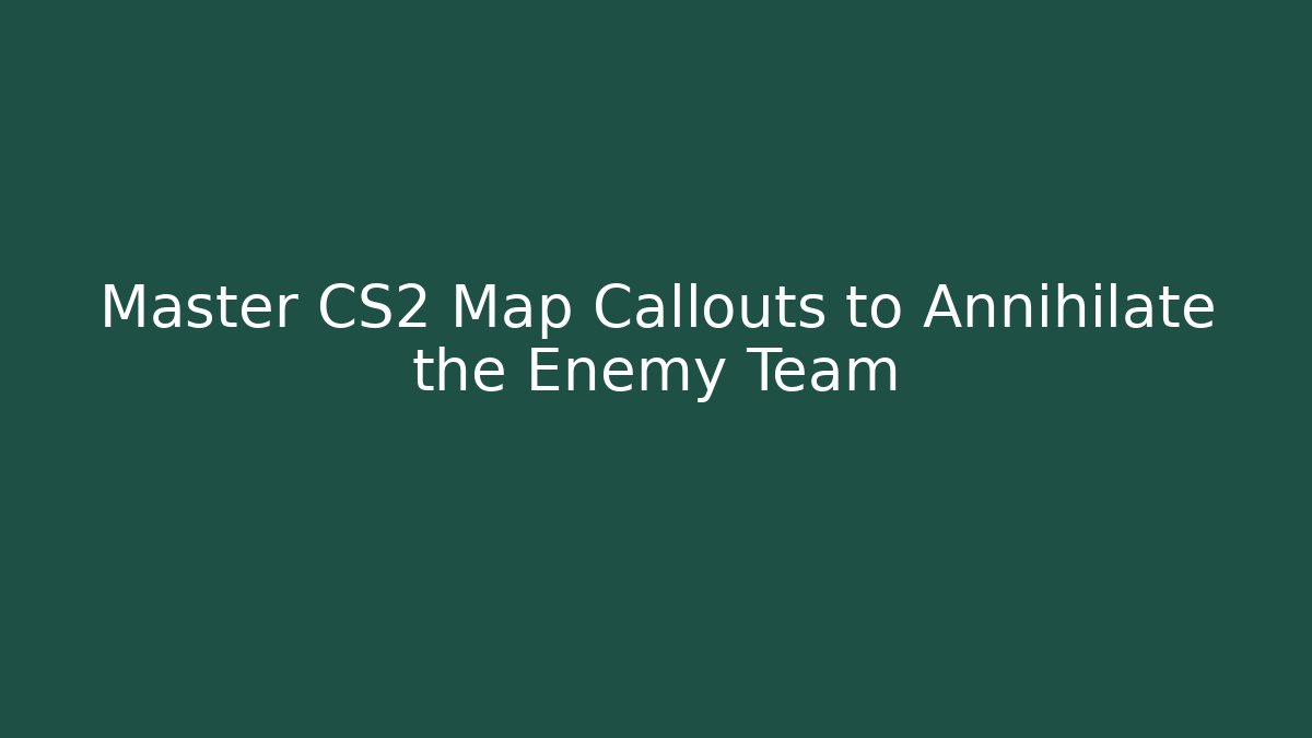 Master CS2 Map Callouts to Annihilate the Enemy Team