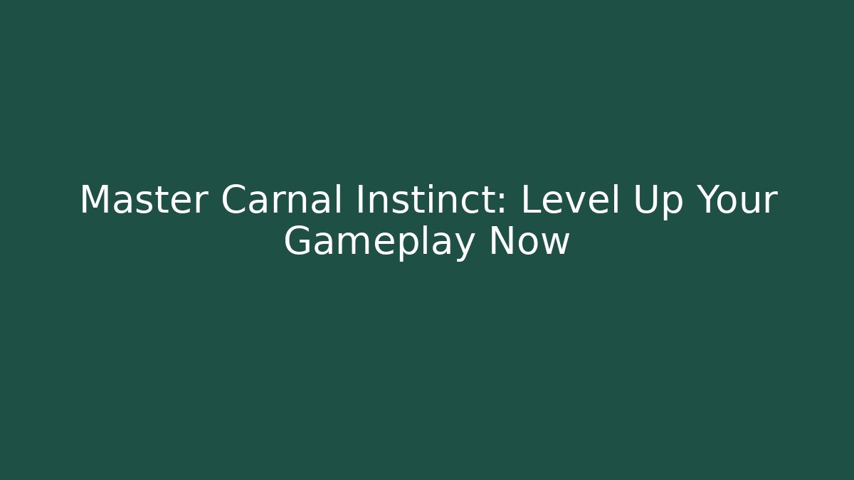 Master Carnal Instinct: Level Up Your Gameplay Now