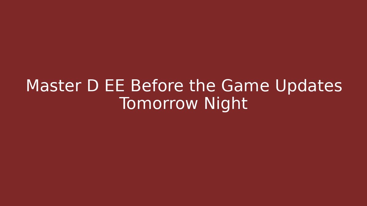 Master D EE Before the Game Updates Tomorrow Night