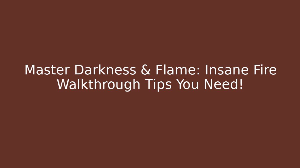 Master Darkness & Flame: Insane Fire Walkthrough Tips You Need!