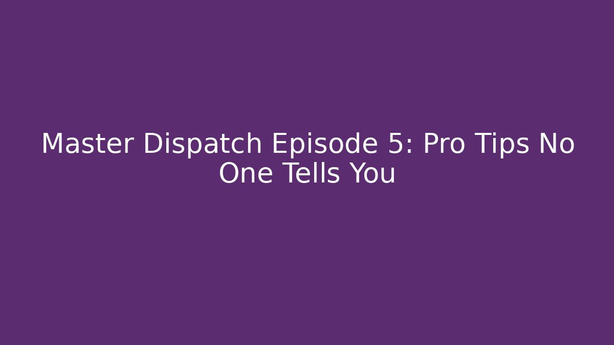 Master Dispatch Episode 5: Pro Tips No One Tells You