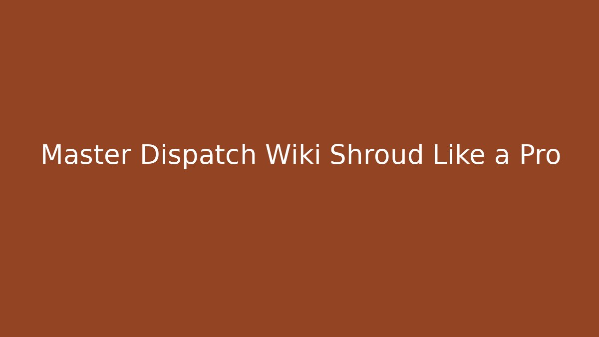 Master Dispatch Wiki Shroud Like a Pro