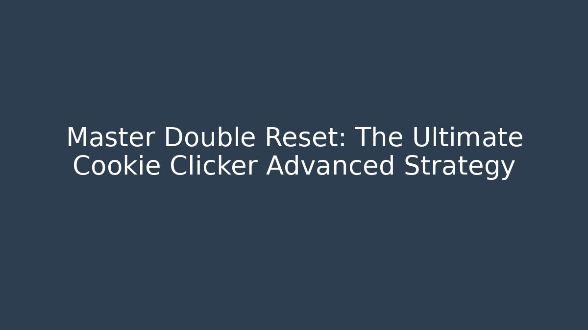 Master Double Reset: The Ultimate Cookie Clicker Advanced Strategy