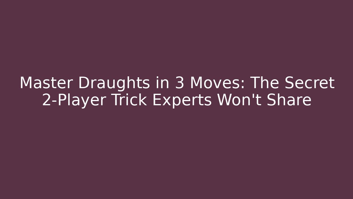 Master Draughts in 3 Moves: The Secret 2-Player Trick Experts Won’t Share