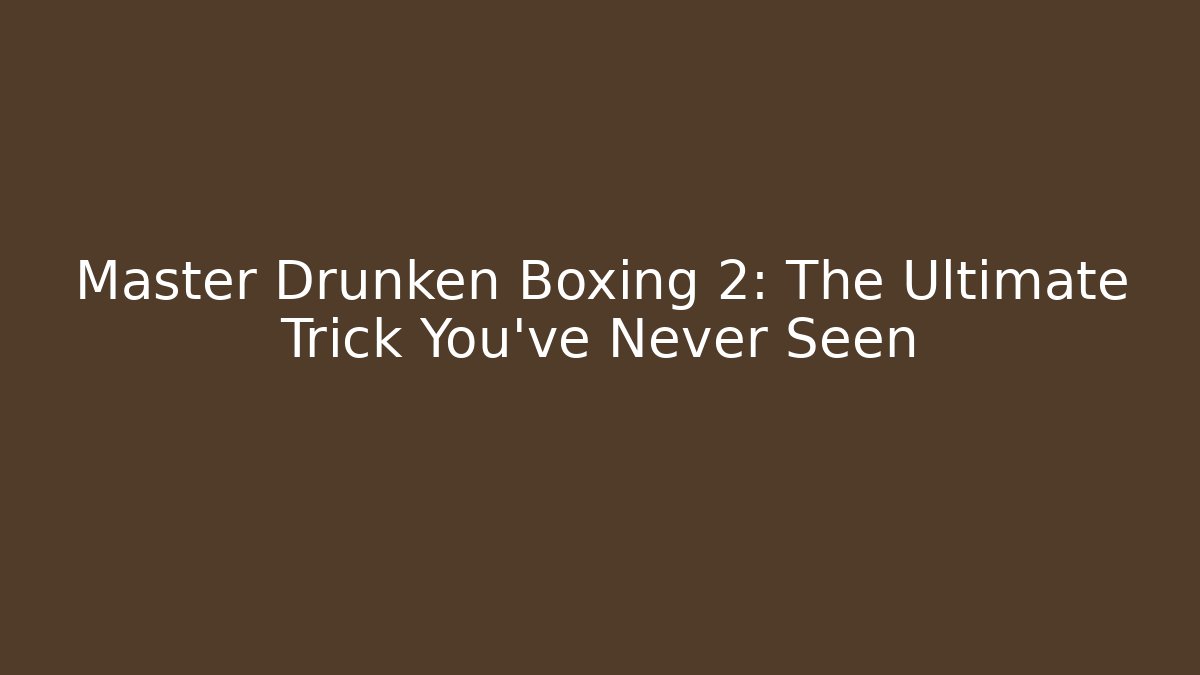 Master Drunken Boxing 2: The Ultimate Trick You’ve Never Seen