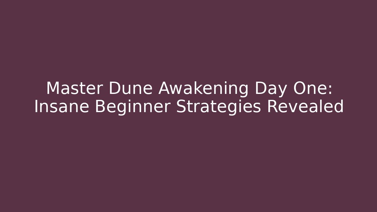 Master Dune Awakening Day One: Insane Beginner Strategies Revealed