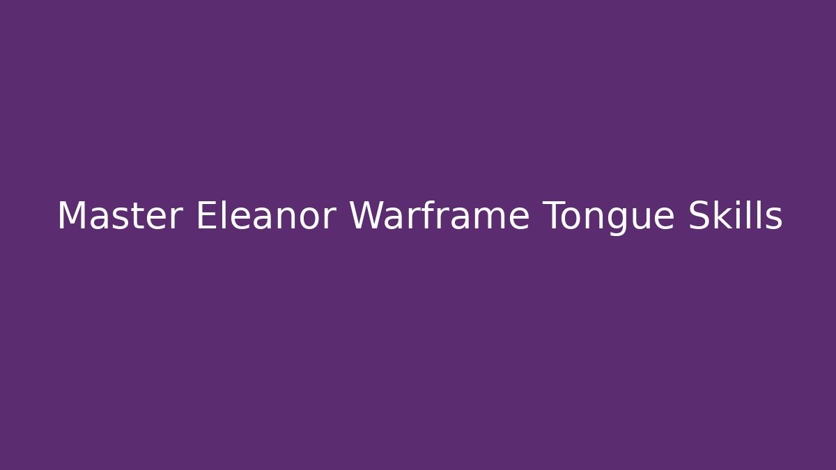 Master Eleanor Warframe Tongue Skills