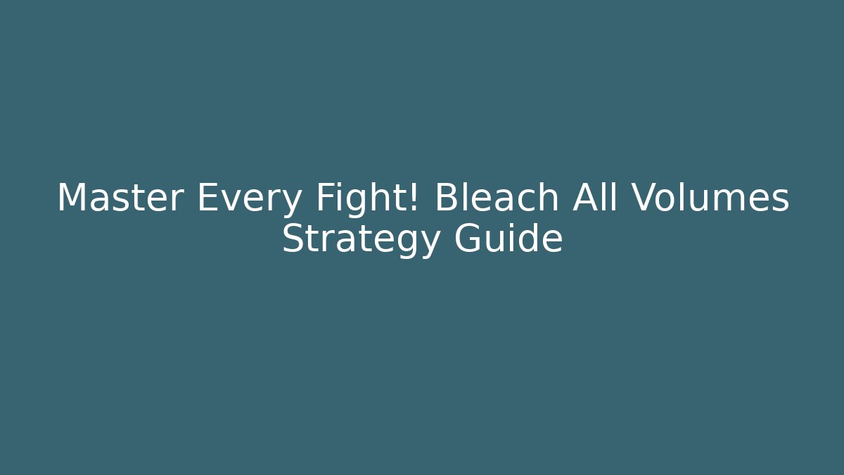 Master Every Fight! Bleach All Volumes Strategy Guide