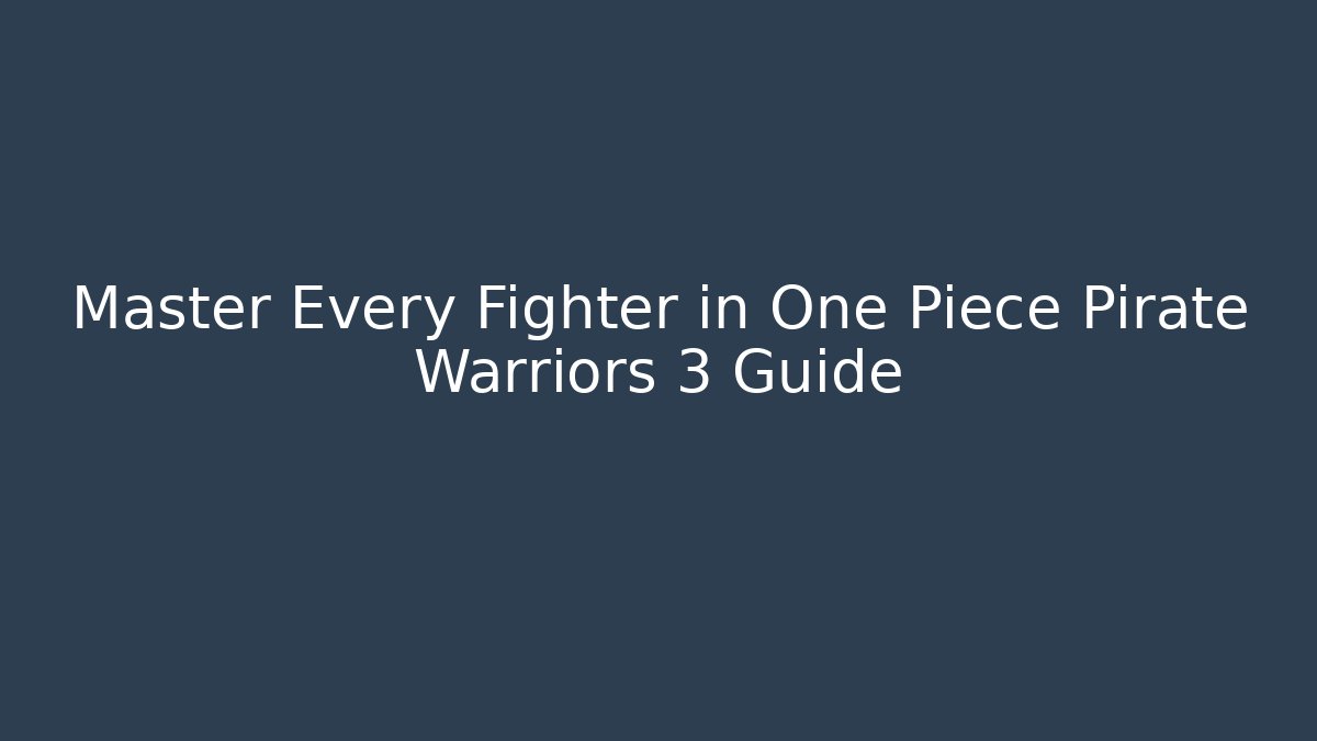 Master Every Fighter in One Piece Pirate Warriors 3 Guide