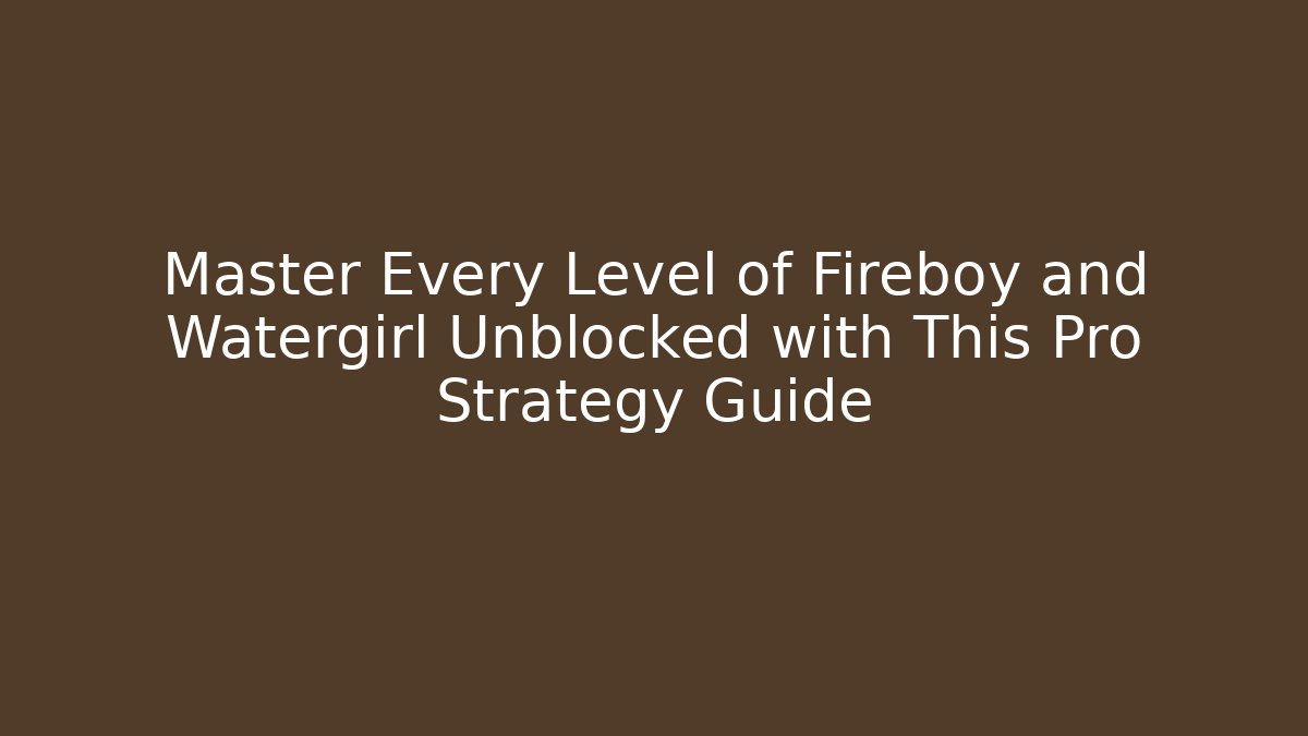 Master Every Level of Fireboy and Watergirl Unblocked with This Pro Strategy Guide