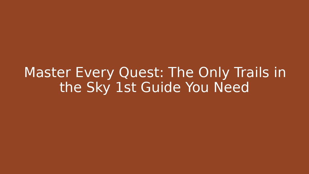 Master Every Quest: The Only Trails in the Sky 1st Guide You Need