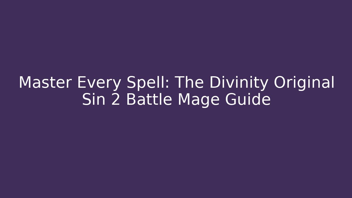 Master Every Spell: The Divinity Original Sin 2 Battle Mage Guide - Vintage E-Juice