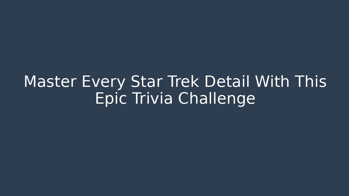 Master Every Star Trek Detail With This Epic Trivia Challenge