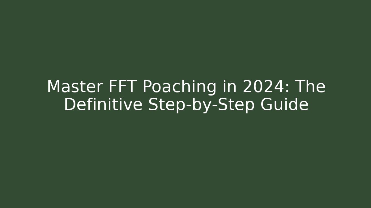 Master FFT Poaching in 2024: The Definitive Step-by-Step Guide