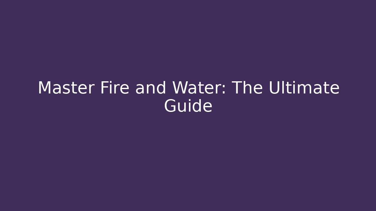 Master Fire and Water: The Ultimate Guide