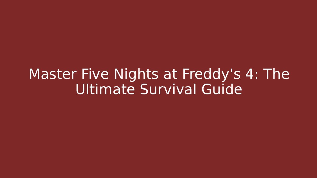 Master Five Nights at Freddy's 4: The Ultimate Survival Guide