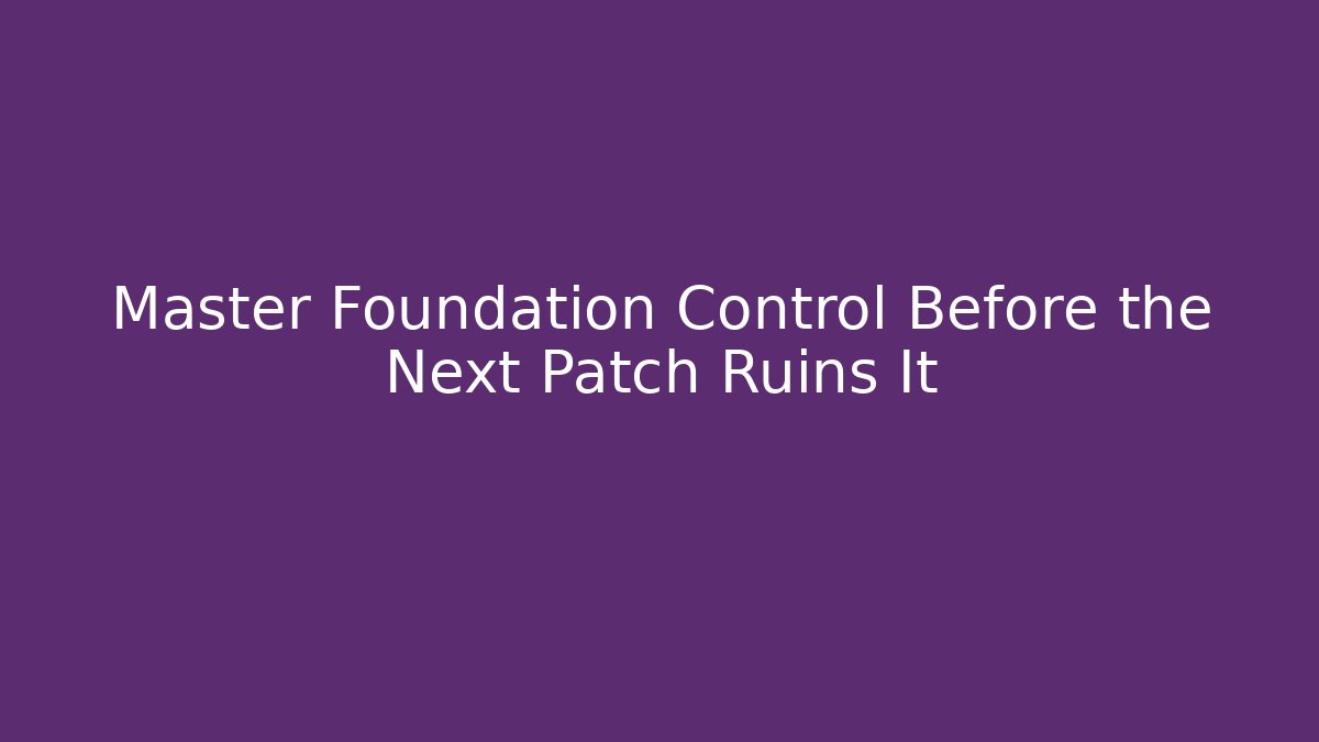 Master Foundation Control Before the Next Patch Ruins It