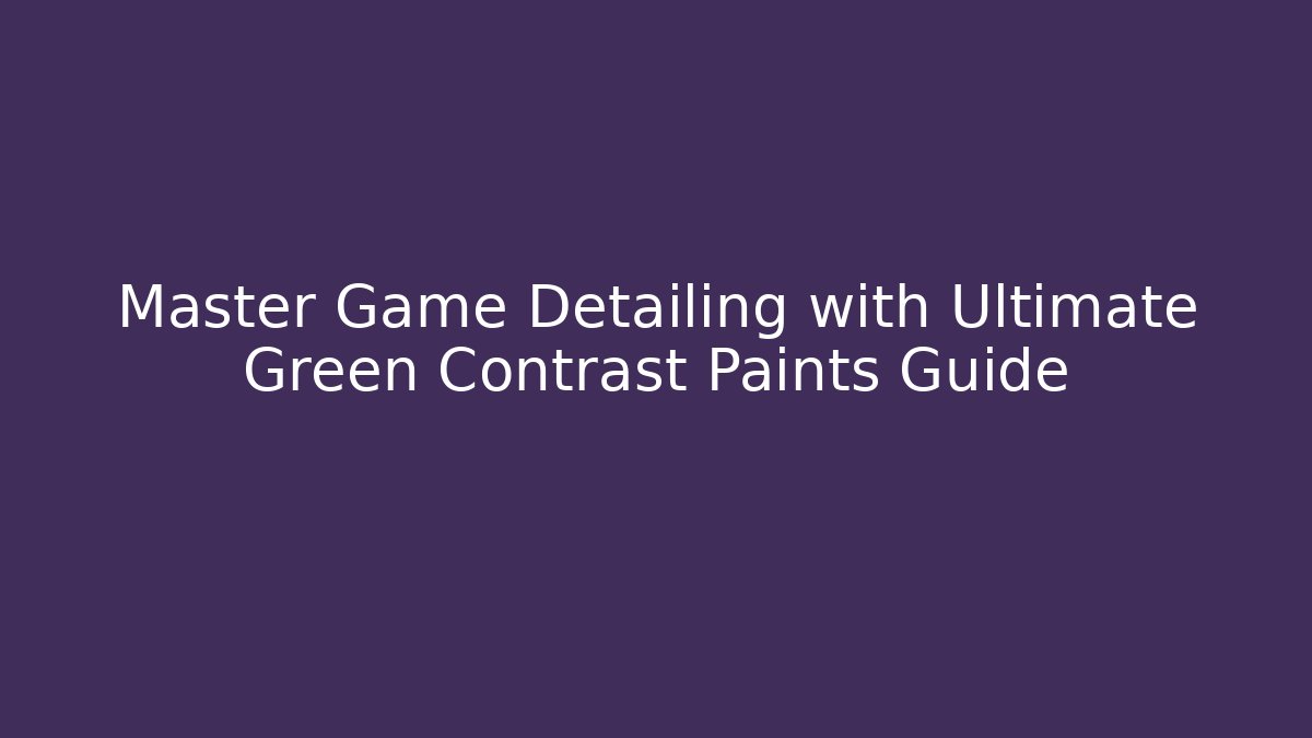 Master Game Detailing with Ultimate Green Contrast Paints Guide