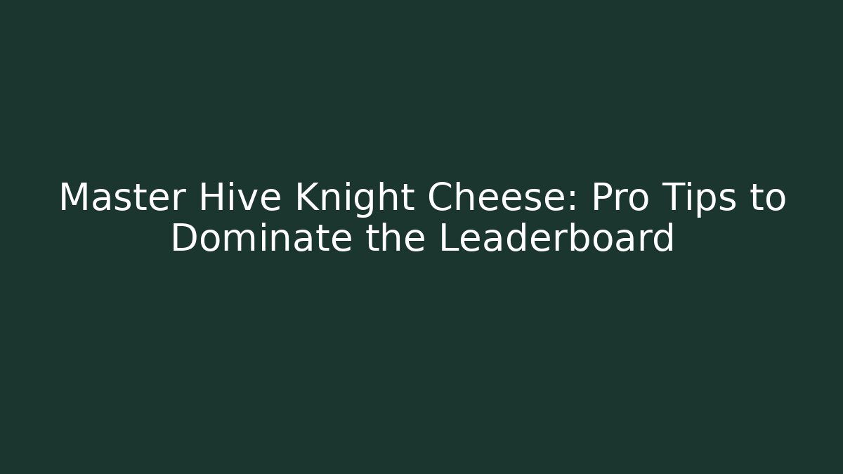 Master Hive Knight Cheese: Pro Tips to Dominate the Leaderboard