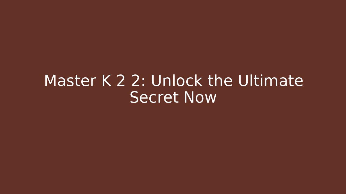 Master K 2 2: Unlock the Ultimate Secret Now