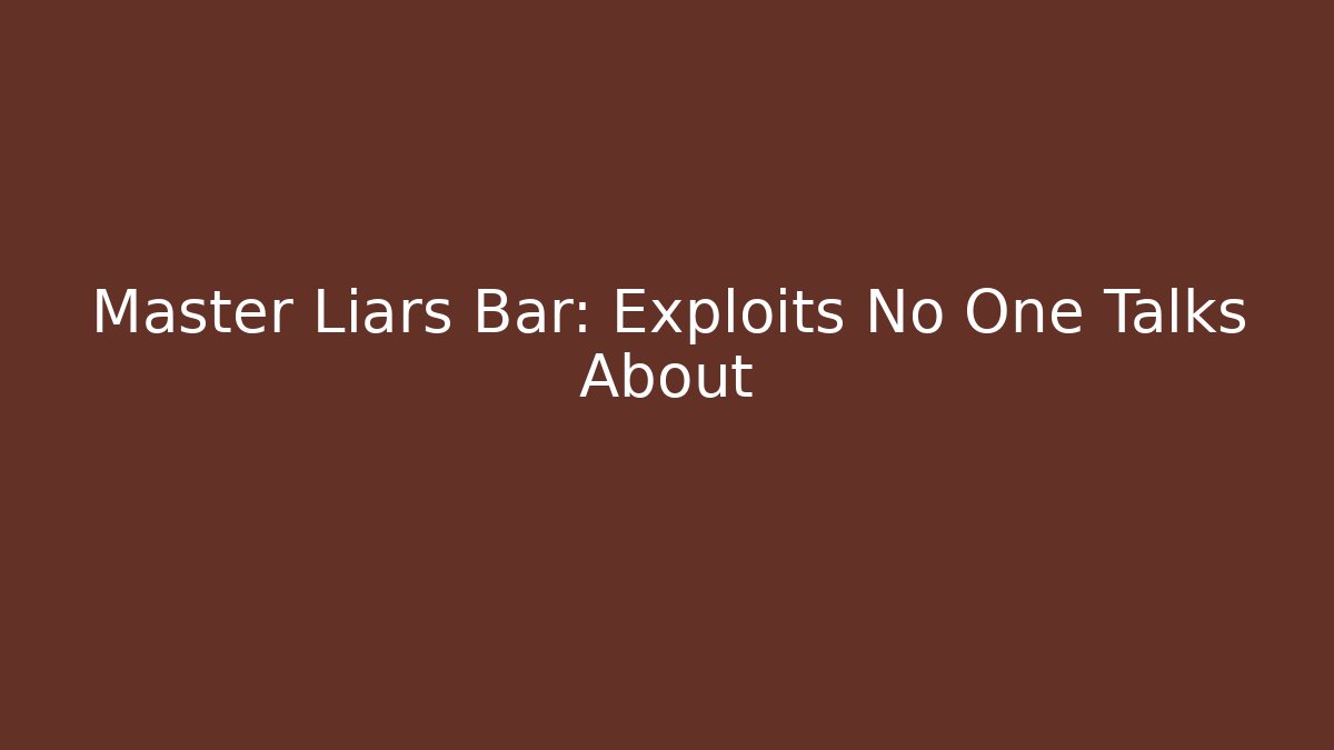 Master Liars Bar: Exploits No One Talks About