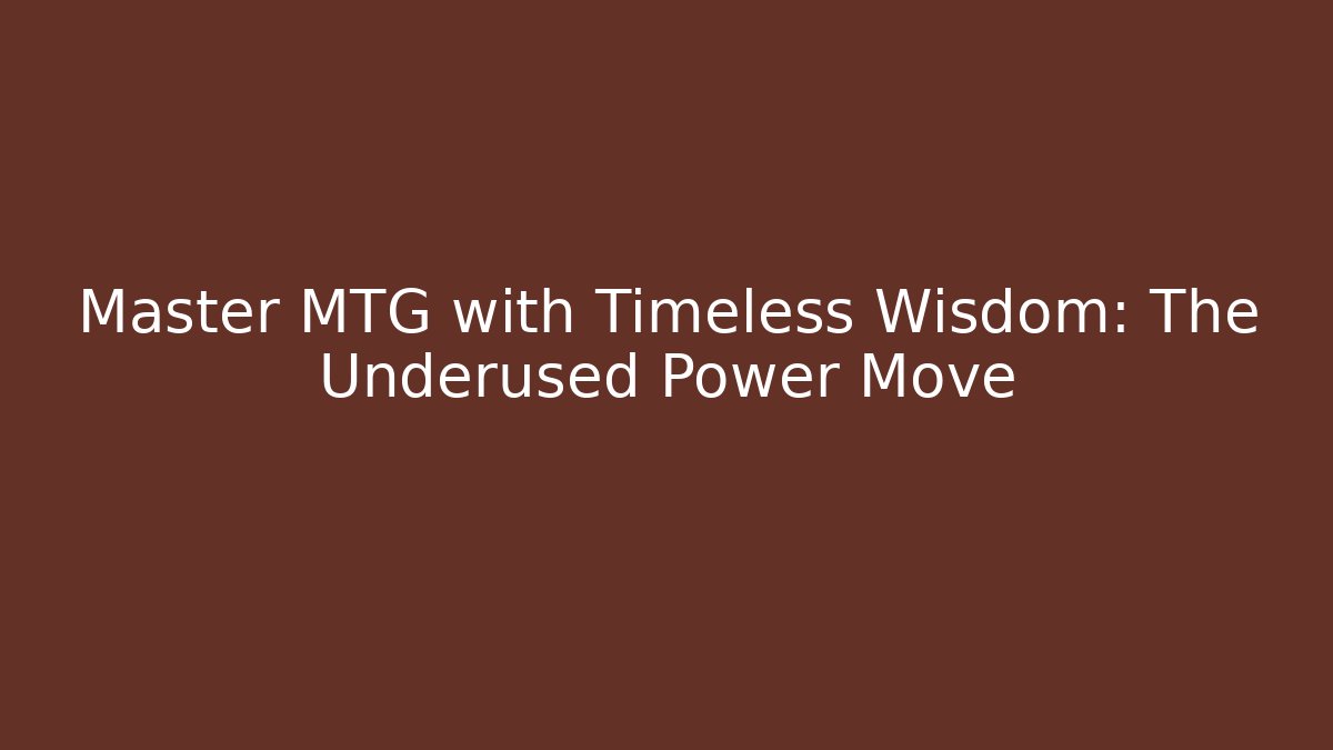 Master MTG with Timeless Wisdom: The Underused Power Move