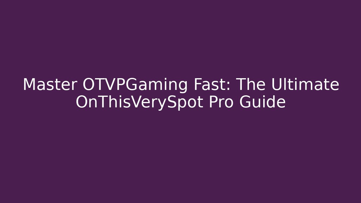 Master OTVPGaming Fast: The Ultimate OnThisVerySpot Pro Guide